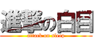 進撃の白目 (attack on sleep)