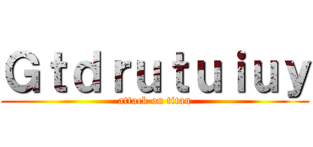 Ｇｔｄｒｕｔｕｉｕｙ (attack on titan)