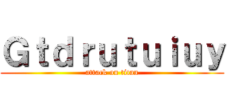 Ｇｔｄｒｕｔｕｉｕｙ (attack on titan)