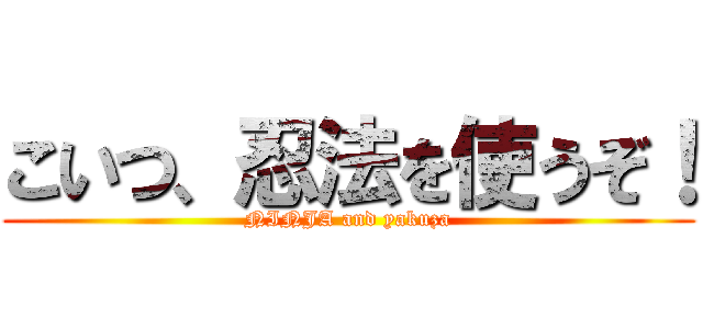 こいつ、忍法を使うぞ！ (NINJA and yakuza)