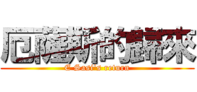 厄薩斯的歸來 (E Sasi\'s return)