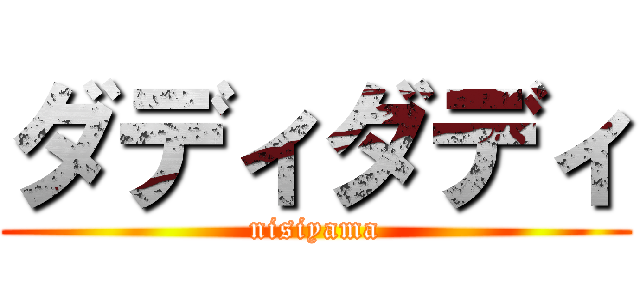 ダディダディ (nisiyama)