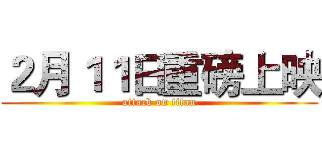 ２月１１日重磅上映 (attack on titan)