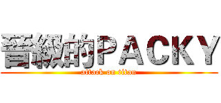晉級的ＰＡＣＫＹ (attack on titan)