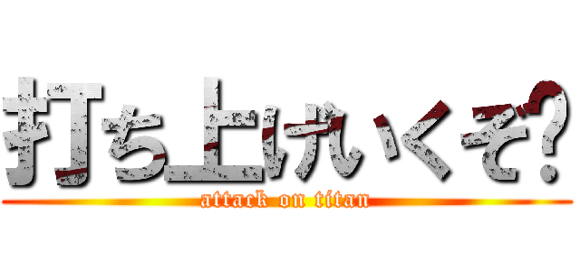 打ち上げいくぞ〜 (attack on titan)