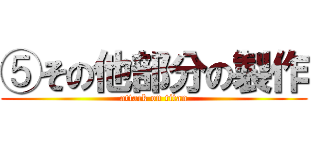 ⑤その他部分の製作 (attack on titan)