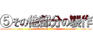 ⑤その他部分の製作 (attack on titan)