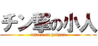 チン撃の小人 (attack on paipan)