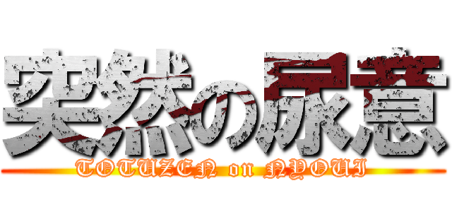 突然の尿意 (TOTUZEN on NYOUI)