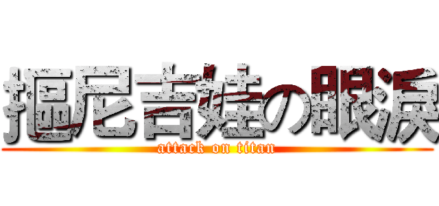 摳尼吉娃の眼淚 (attack on titan)