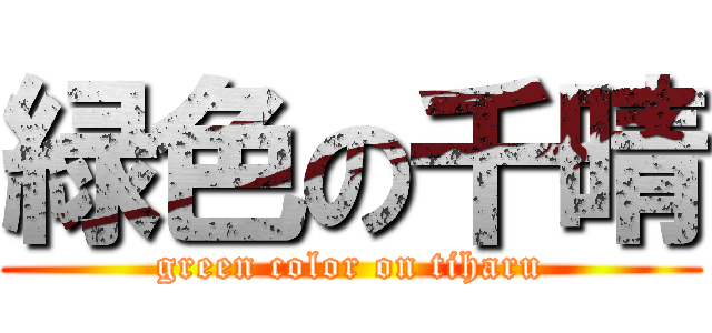 緑色の千晴 (green color on tiharu)