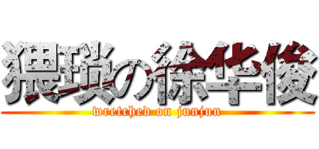 猥琐の徐华俊 (wretched on junjun)