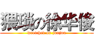 猥琐の徐华俊 (wretched on junjun)