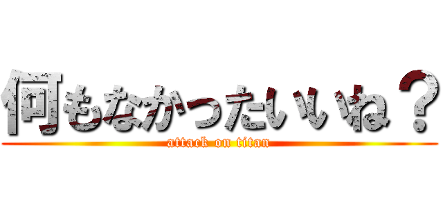 何もなかったいいね？ (attack on titan)