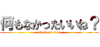 何もなかったいいね？ (attack on titan)