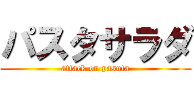 パスタサラダ (attack on pasuta)