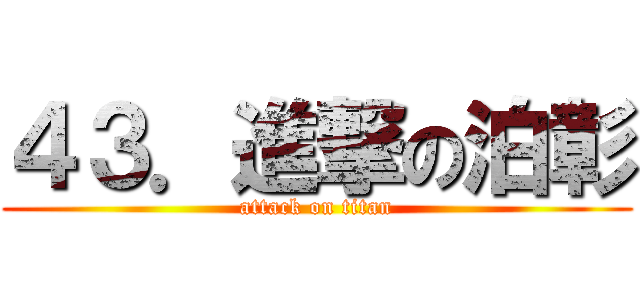 ４３．進撃の泊彰 (attack on titan)