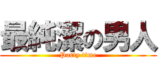 最純潔の男人 (Party time)