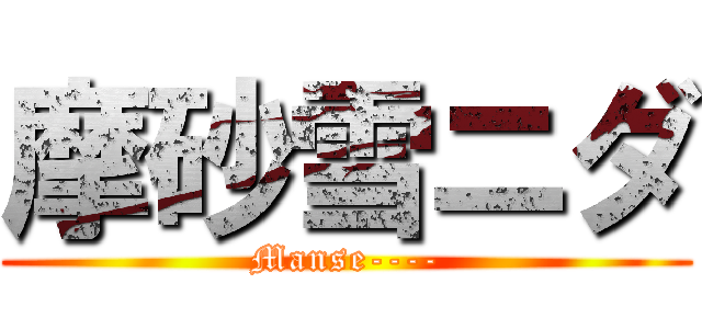 摩砂雪ニダ (Manse----)