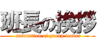 班長の挨拶 ( salutation of group leader)