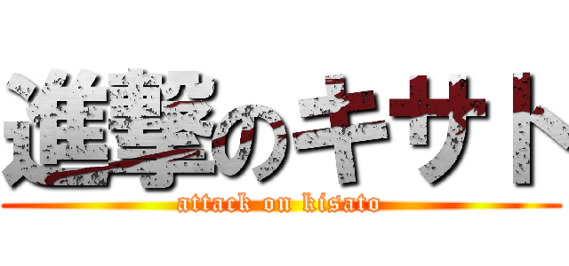 進撃のキサト (attack on kisato)