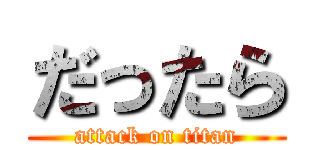 だったら (attack on titan)