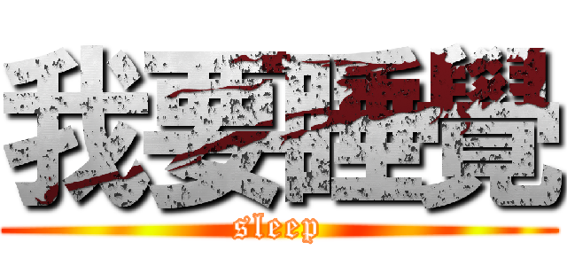 我要睡覺 (sleep)