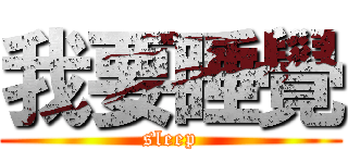 我要睡覺 (sleep)
