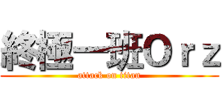 終極一班Ｏｒｚ (attack on titan)