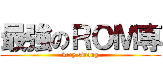 最強のＲＯＭ専 (very strong)