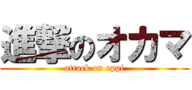 進撃のオカマ (attack on oppi)