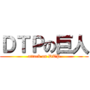 ＤＴＰの巨人 (attack on DTP)