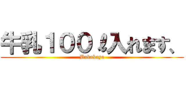 牛乳１００ℓ入れます、 (Bakakayo)