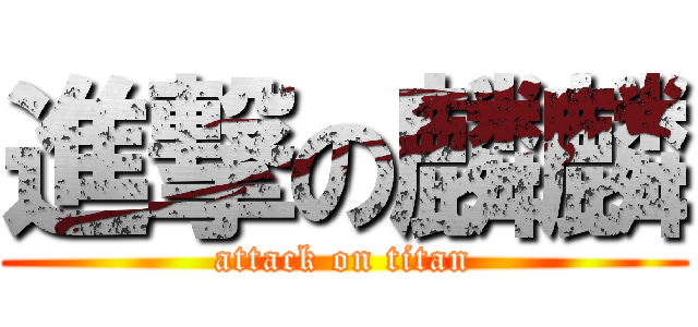 進撃の麟麟 (attack on titan)