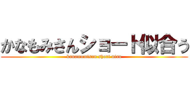 かなもみさんショート似合う (kanamomisan short niau)