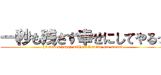 一秒も残さず幸せにしてやるっ (It makes happy without leaving one second)