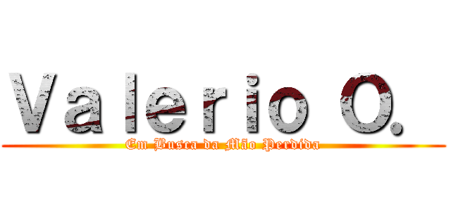 Ｖａｌｅｒｉｏ Ｏ． (Em Busca da Mão Perdida)