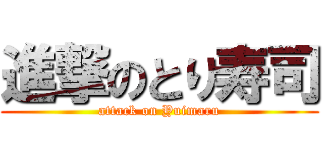 進撃のとり寿司 (attack on Yuimaru)