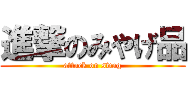 進撃のみやげ品 (attack on swag)