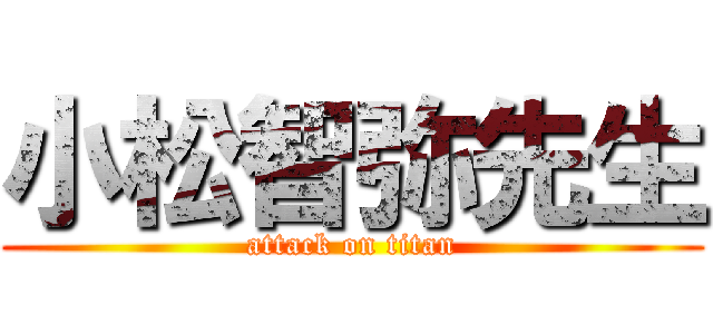 小松智弥先生 (attack on titan)