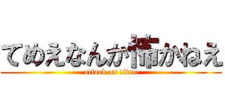 てめえなんか怖かねえ (attack on titan)