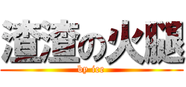 渣渣の火腿 (by ice)