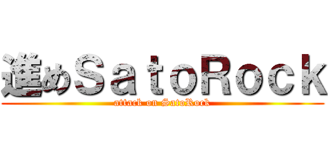 進めＳａｔｏＲｏｃｋ (attack on SatoRock)