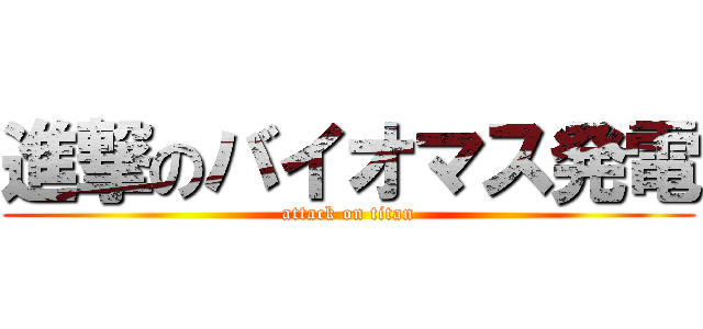 進撃のバイオマス発電 (attack on titan)