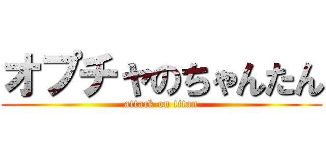 オプチャのちゃんたん (attack on titan)