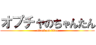 オプチャのちゃんたん (attack on titan)