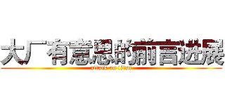 大厂有意思的前言进展 (attack on titan)