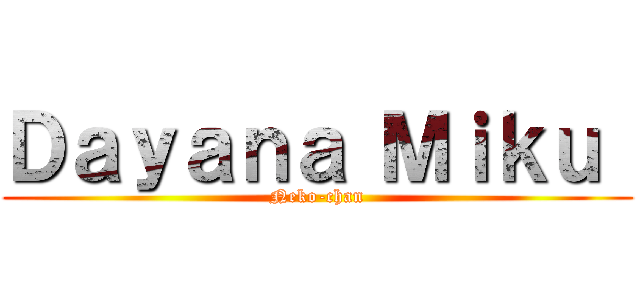 Ｄａｙａｎａ Ｍｉｋｕ  (Neko-chan)