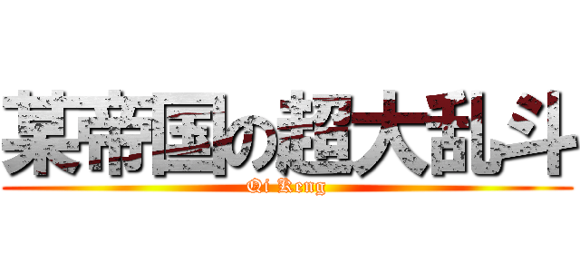 某帝国の超大乱斗 (Qi Keng)