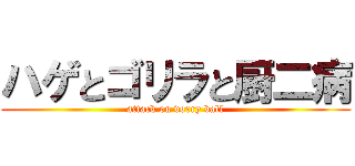 ハゲとゴリラと厨二病 (attack on vorry ball)